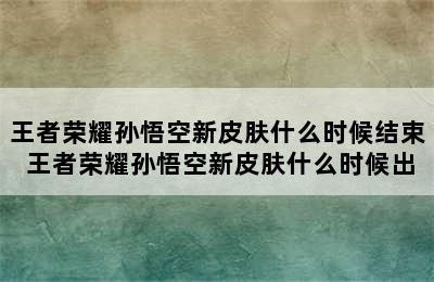 王者荣耀孙悟空新皮肤什么时候结束 王者荣耀孙悟空新皮肤什么时候出